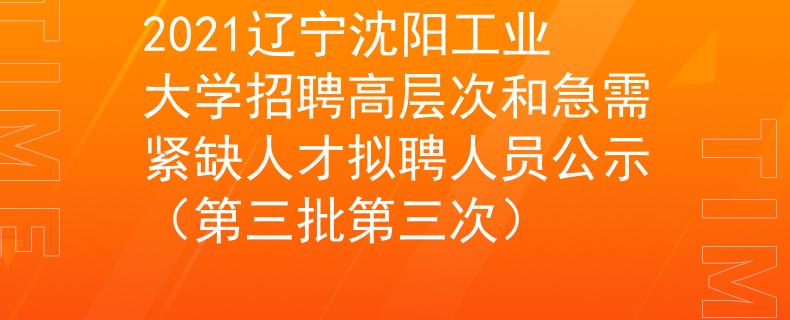 2021遼寧沈陽(yáng)工業(yè)大學(xué)招聘高層次和急需緊缺人才擬聘人員公示（第三批第三次）