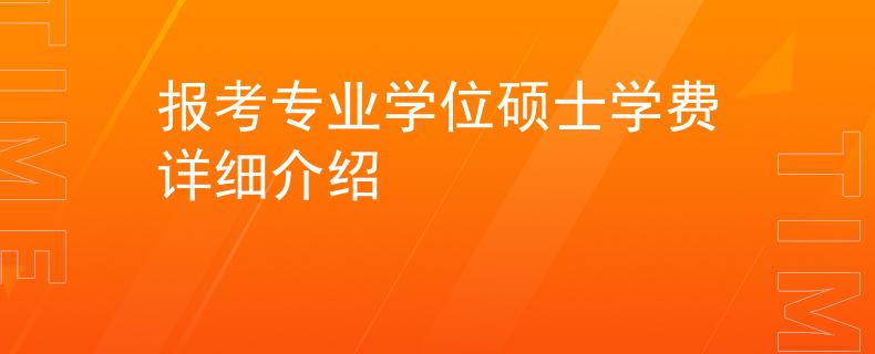 報(bào)考專業(yè)學(xué)位碩士學(xué)費(fèi)詳細(xì)介紹