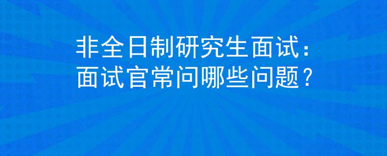 非全日制研究生面試：面試官常問(wèn)哪些問(wèn)題？