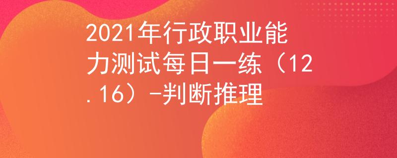 2021年行政職業(yè)能力測(cè)試每日一練（12.16）-判斷推理