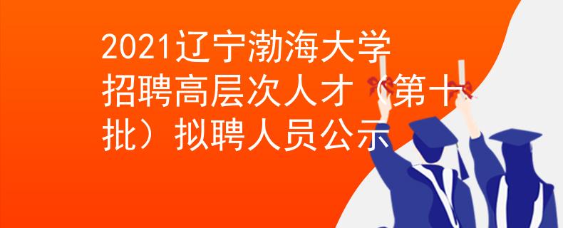 2021遼寧渤海大學(xué)招聘高層次人才（第十批）擬聘人員公示
