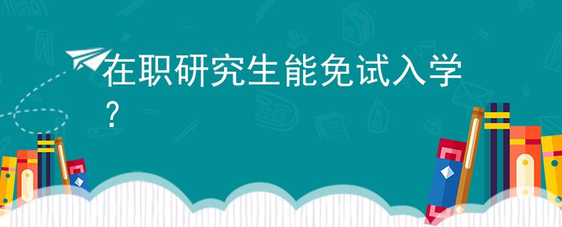 在職研究生能免試入學(xué)？