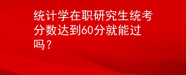 統(tǒng)計(jì)學(xué)在職研究生統(tǒng)考分?jǐn)?shù)達(dá)到60分就能過嗎？