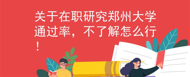 關(guān)于在職研究鄭州大學(xué)通過率，不了解怎么行！