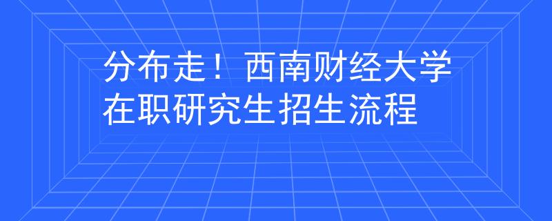 分布走！西南財(cái)經(jīng)大學(xué)在職研究生招生流程