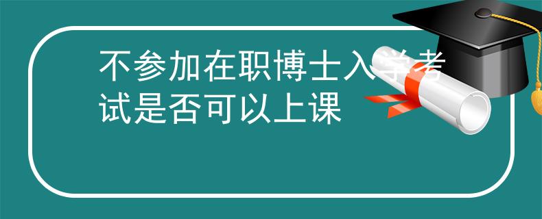 不參加在職博士入學(xué)考試是否可以上課