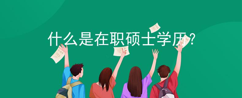 什么是在職碩士學(xué)歷？