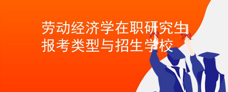 勞動(dòng)經(jīng)濟(jì)學(xué)在職研究生報(bào)考類型與招生學(xué)校
