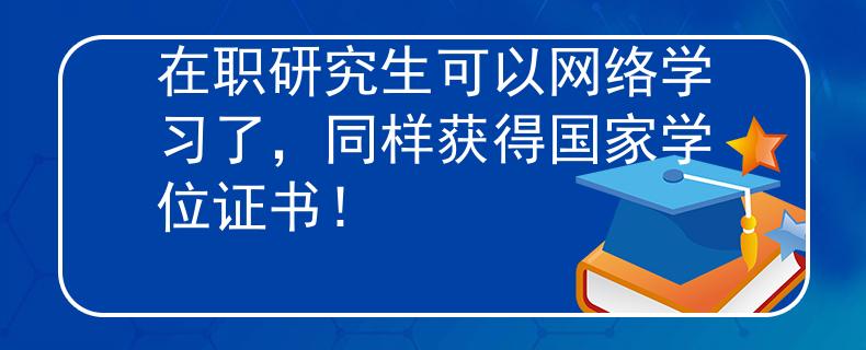 在職研究生可以網(wǎng)絡(luò)學(xué)習(xí)了，同樣獲得國家學(xué)位證書！