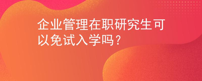 企業(yè)管理在職研究生可以免試入學(xué)嗎？