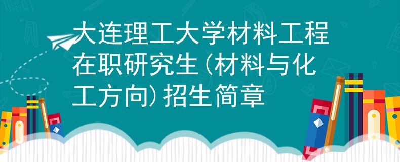 大連理工大學(xué)材料工程在職研究生(材料與化工方向)招生簡章