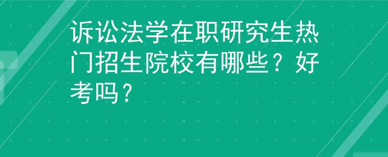 訴訟法學(xué)在職研究生熱門招生院校有哪些？好考嗎？