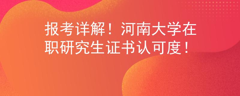 報考詳解！河南大學(xué)在職研究生證書認可度！