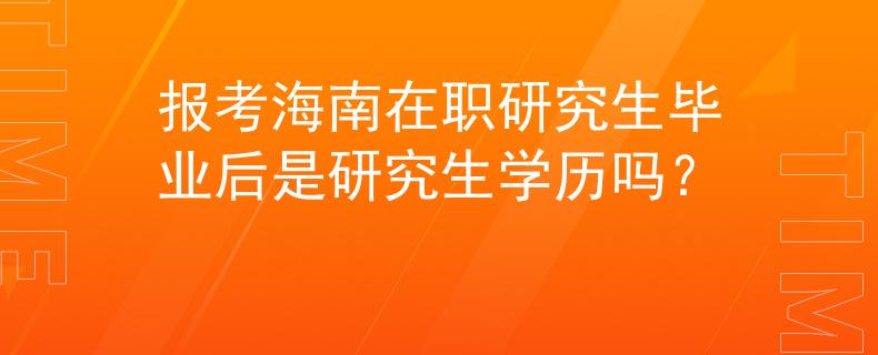 報考海南在職研究生畢業(yè)后是研究生學歷嗎？