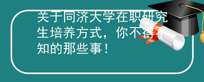 關于同濟大學在職研究生培養(yǎng)方式，你不得不知的那些事！