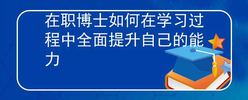 在職博士如何在學(xué)習(xí)過(guò)程中全面提升自己的能力