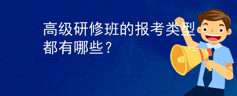 高級(jí)研修班的報(bào)考類型都有哪些？