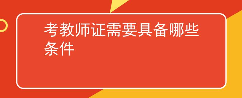 考教師證需要具備哪些條件