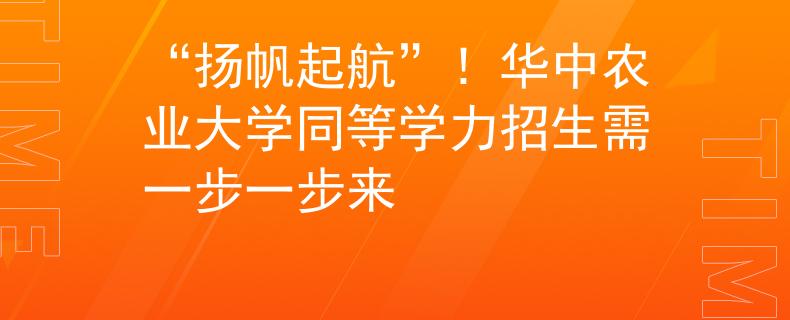 “揚(yáng)帆起航”！華中農(nóng)業(yè)大學(xué)同等學(xué)力招生需一步一步來(lái)