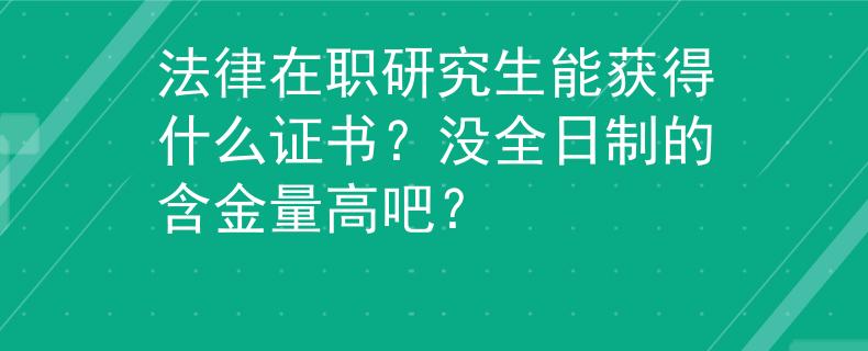 法律在職研究生能獲得什么證書(shū)？沒(méi)全日制的含金量高吧？