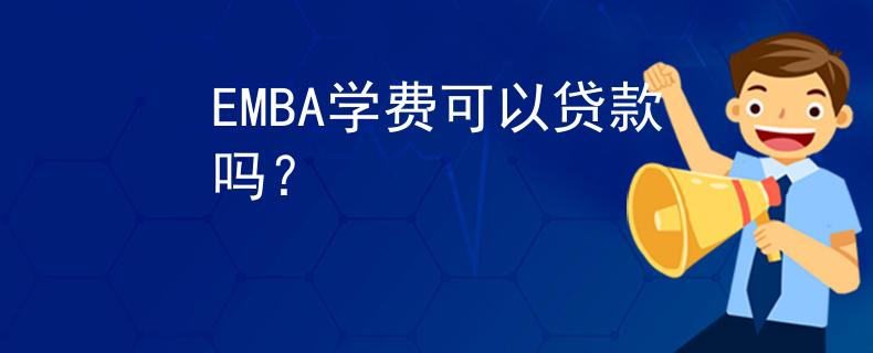EMBA學(xué)費(fèi)可以貸款嗎？
