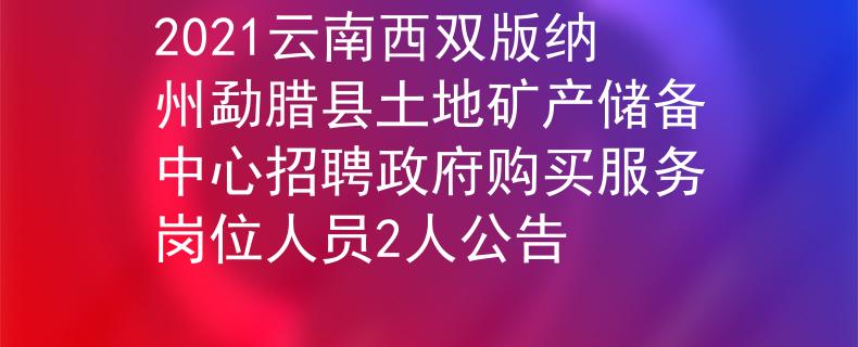 2021云南西雙版納州勐臘縣土地礦產(chǎn)儲(chǔ)備中心招聘政府購(gòu)買服務(wù)崗位人員2人公告