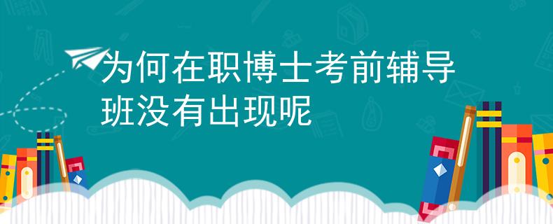 為何在職博士考前輔導班沒有出現(xiàn)呢