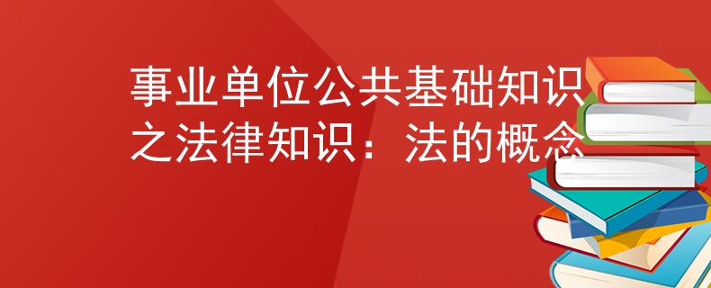 事業(yè)單位公共基礎(chǔ)知識之法律知識：法的概念