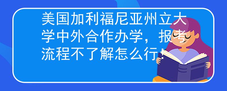 美國加利福尼亞州立大學中外合作辦學，報考流程不了解怎么行！