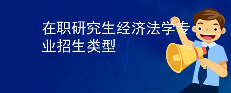 在職研究生經濟法學專業(yè)招生類型