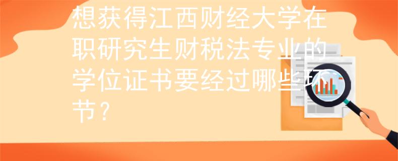 想獲得江西財經(jīng)大學(xué)在職研究生財稅法專業(yè)的學(xué)位證書要經(jīng)過哪些環(huán)節(jié)？