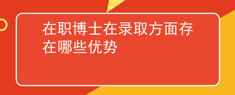 在職博士在錄取方面存在哪些優(yōu)勢