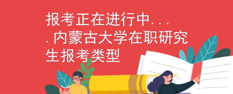 報考正在進(jìn)行中....內(nèi)蒙古大學(xué)在職研究生報考類型