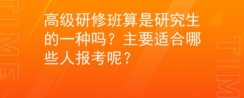 高級(jí)研修班算是研究生的一種嗎？主要適合哪些人報(bào)考呢？