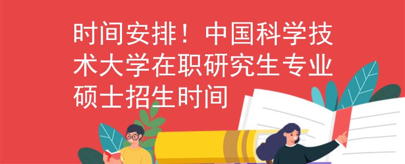 時(shí)間安排！中國科學(xué)技術(shù)大學(xué)在職研究生專業(yè)碩士招生時(shí)間