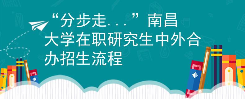 “分步走...”南昌大學(xué)在職研究生中外合辦招生流程