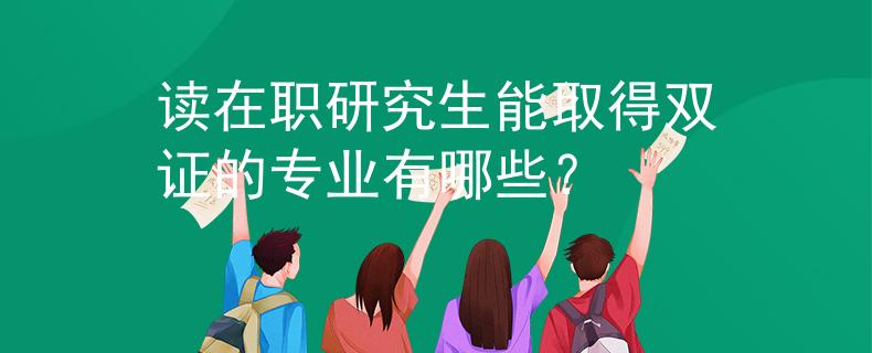 讀在職研究生能取得雙證的專業(yè)有哪些？