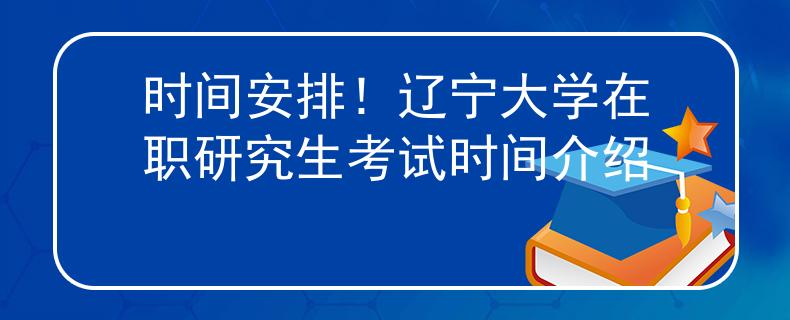 時(shí)間安排！遼寧大學(xué)在職研究生考試時(shí)間介紹
