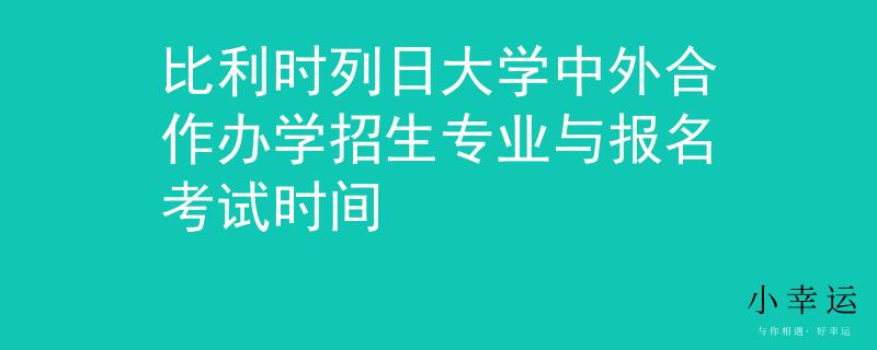 比利時(shí)列日大學(xué)中外合作辦學(xué)招生專業(yè)與報(bào)名考試時(shí)間