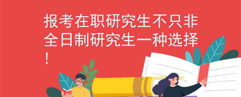 報(bào)考在職研究生不只非全日制研究生一種選擇!