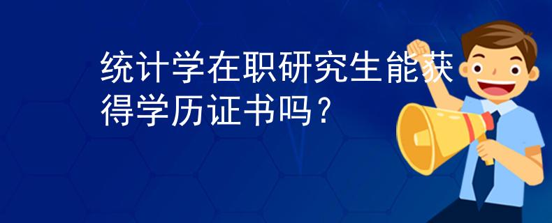 統(tǒng)計(jì)學(xué)在職研究生能獲得學(xué)歷證書嗎？