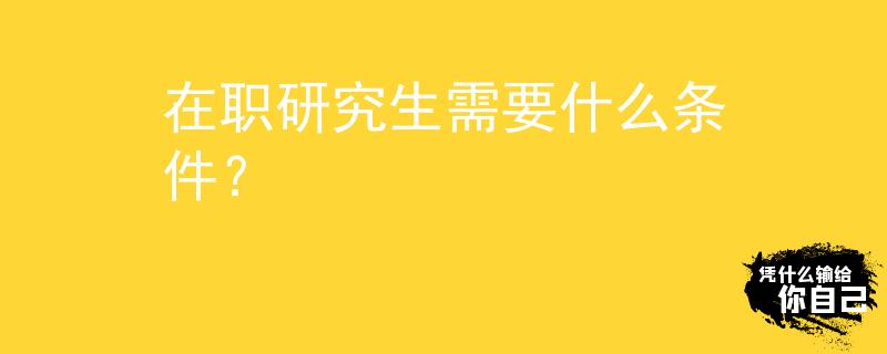 在職研究生需要什么條件？