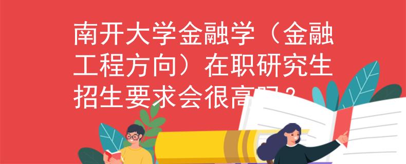 南開大學金融學（金融工程方向）在職研究生招生要求會很高嗎？