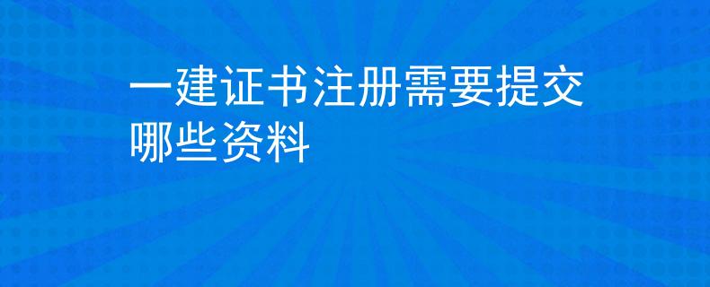 一建證書(shū)注冊(cè)需要提交哪些資料