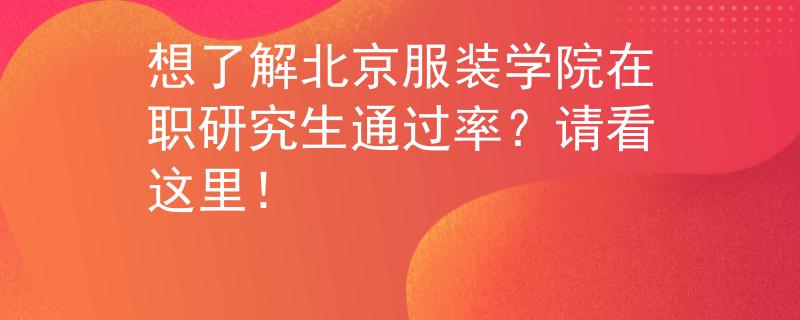 想了解北京服裝學院在職研究生通過率？請看這里！