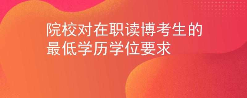 院校對在職讀博考生的最低學歷學位要求