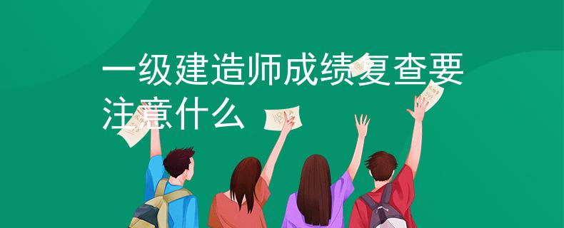 一級(jí)建造師成績(jī)復(fù)查要注意什么