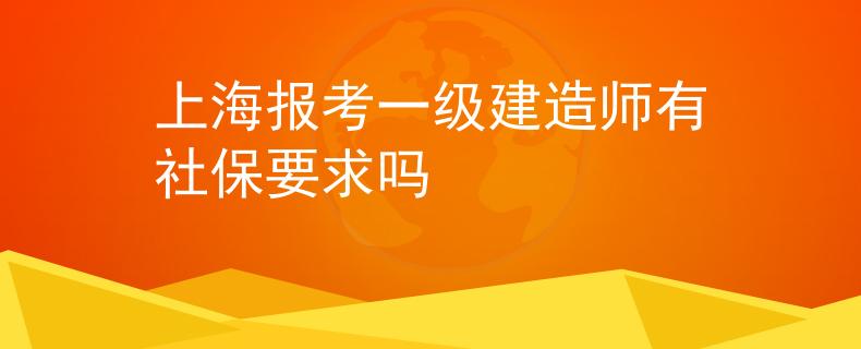 上海報考一級建造師有社保要求嗎