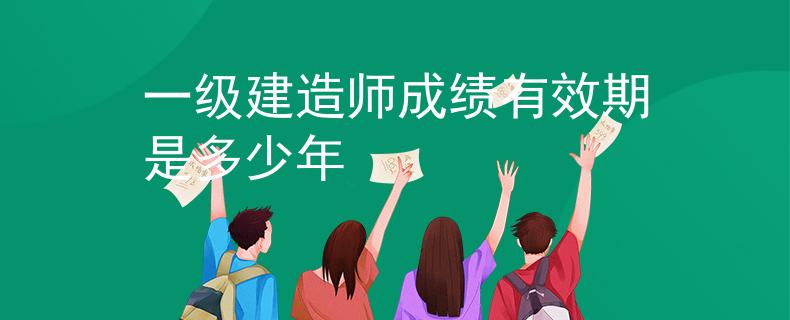 一級建造師成績有效期是多少年