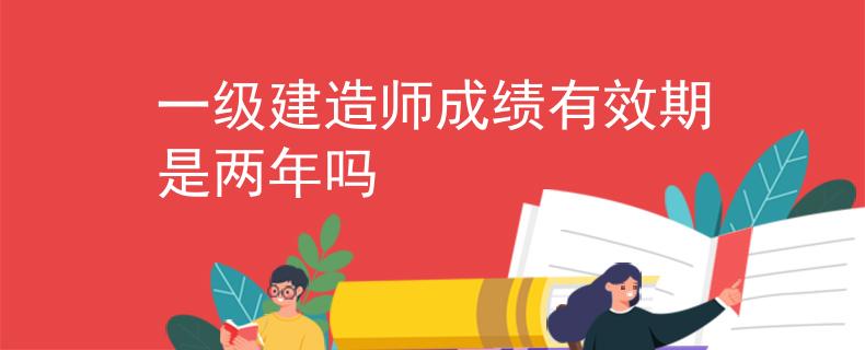 一級建造師成績有效期是兩年嗎